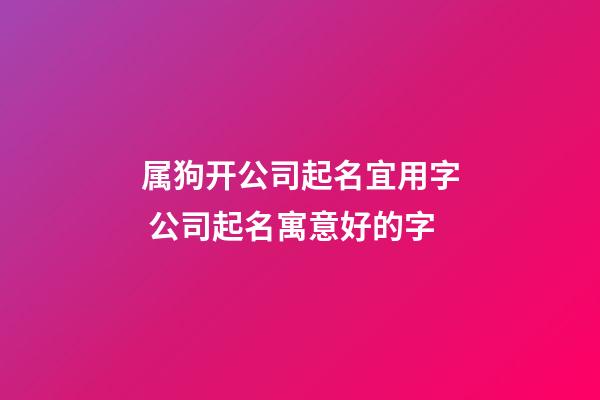 属狗开公司起名宜用字 公司起名寓意好的字